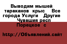 Выводим мышей ,тараканов, крыс. - Все города Услуги » Другие   . Чувашия респ.,Порецкое. с.